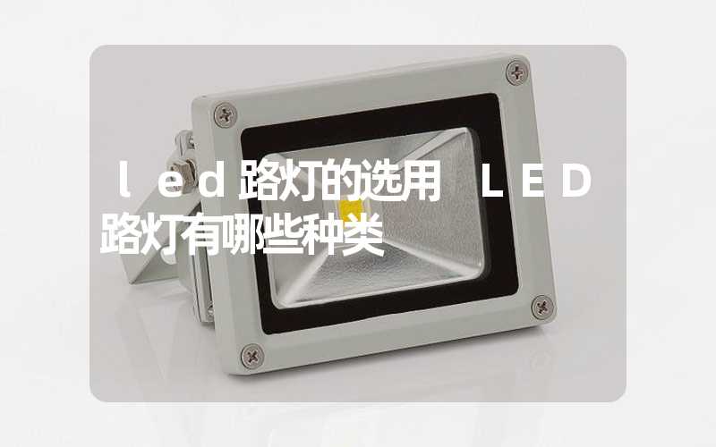 led路灯的选用 LED路灯有哪些种类